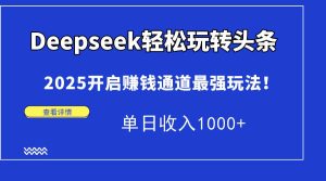 （14453期）Deepseek轻松玩转头条，2025开启赚钱通道最强玩法！单日收入1000+-旺仔资源库