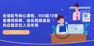 全域起号核心课程,ROI超10倍直播间拆解,选品直投,供应链定位人设布局-旺仔资源库