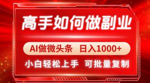 （14463期）高手如何做副业，AI微头条 日入1000+，小白轻松上手-旺仔资源库