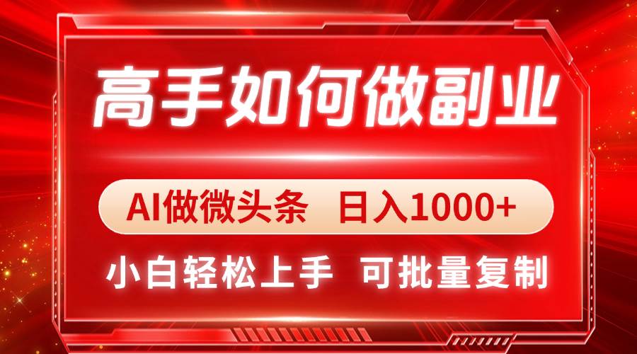 （14463期）高手如何做副业，AI微头条 日入1000+，小白轻松上手-旺仔资源库