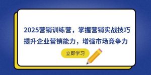 （14456期）2025营销训练营，掌握营销实战技巧，提升企业营销能力，增强市场竞争力-旺仔资源库