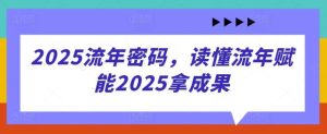 2025流年密码,读懂流年赋能2025拿成果-旺仔资源库