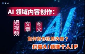 AI领域内容创作：高效创作短视频、文章、图文三大板块内容，打造AI领域个人IP-旺仔资源库