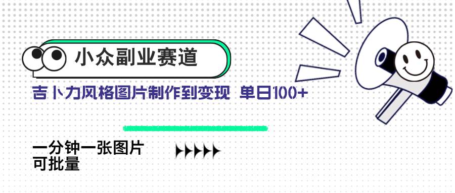 （14515期）小众副业赛道 吉卜力图片售卖 单日100+ AI一键生成-旺仔资源库