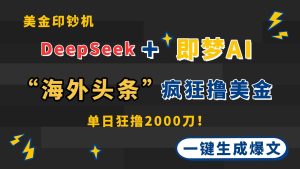 （14507期）DeepSeek+即梦AI出海，美金印钞机，在“海外头条”疯狂撸美金，一键生…-旺仔资源库