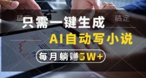 只需一键生成，AI自动写小说，实现躺着也能写作，每月收益过1w【揭秘】-旺仔资源库