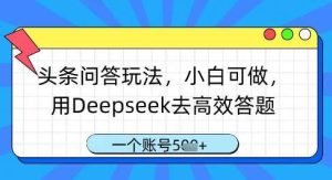 头条问答玩法，小白可做，用Deepseek去高效答题，一个账号几张-旺仔资源库