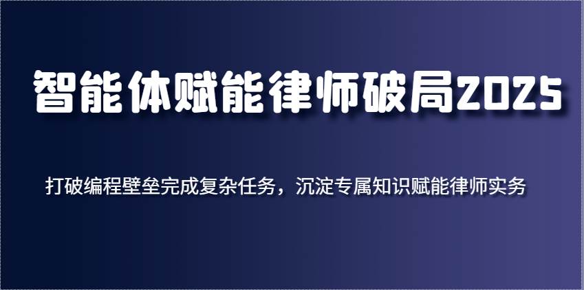 智能体赋能律师破局2025，打破编程壁垒完成复杂任务，沉淀专属知识赋能律师实务-旺仔资源库