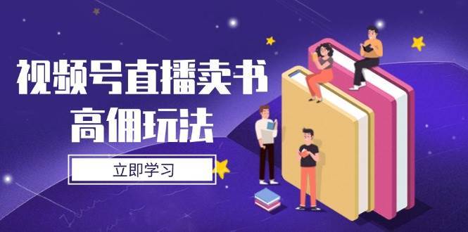视频号直播卖书高佣玩法，底层逻辑解析，实操技巧全攻略-旺仔资源库