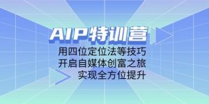 AIP特训营，用四位定位法等技巧，开启自媒体创富之旅，实现全方位提升-旺仔资源库