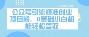 公众号引流精准创业项目粉,0基础小白都能轻松驾驭-旺仔资源库
