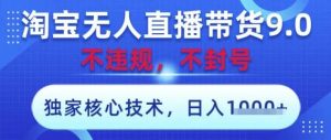 淘宝无人直播带货9.0 ,独家核心技术,不违规,不封号,操作简单,当天开播,当天见收益,日入数张【揭秘】-旺仔资源库