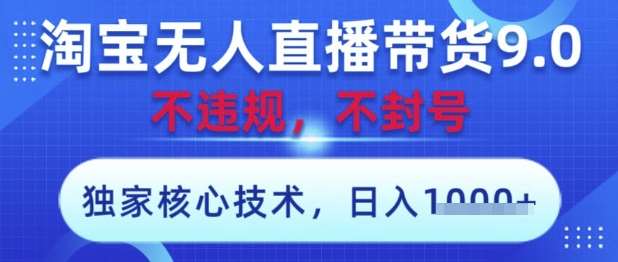 淘宝无人直播带货9.0 ，独家核心技术，不违规，不封号，操作简单，当天开播，当天见收益，日入数张【揭秘】-旺仔资源库