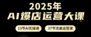 2025年AI爆店运营大课，13节AI实操课+37节流量运营课-旺仔资源库