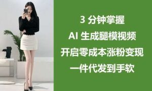 3分钟掌握AI生成腿模视频,开启零成本涨粉变现,一件代发到手软-旺仔资源库