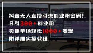 (14564期)抖音无人直播引流密码!日引300+创业粉 单场轻松1000+变现 附详细实操教程-旺仔资源库