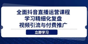 (14558期)全面抖音直播运营课程,学习精细化复盘、视频引流与付费推广-旺仔资源库