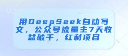 用DeepSeek自动写文，公众号流量主7天收益破千，红利项目-旺仔资源库