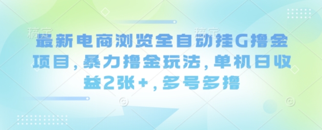 最新电商浏览全自动挂G撸金项目，暴力撸金玩法，单机日收益2张+，多号多撸【揭秘】-旺仔资源库