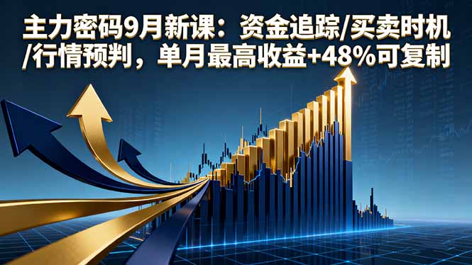 主力密码9月新课：资金追踪/买卖时机/行情预判，单月最高收益+48%可复制-旺仔资源库