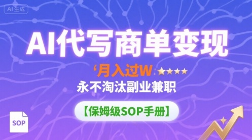 AI代写商单变现，月入过W，永不淘汰副业兼职【保姆级SOP手册】-旺仔资源库