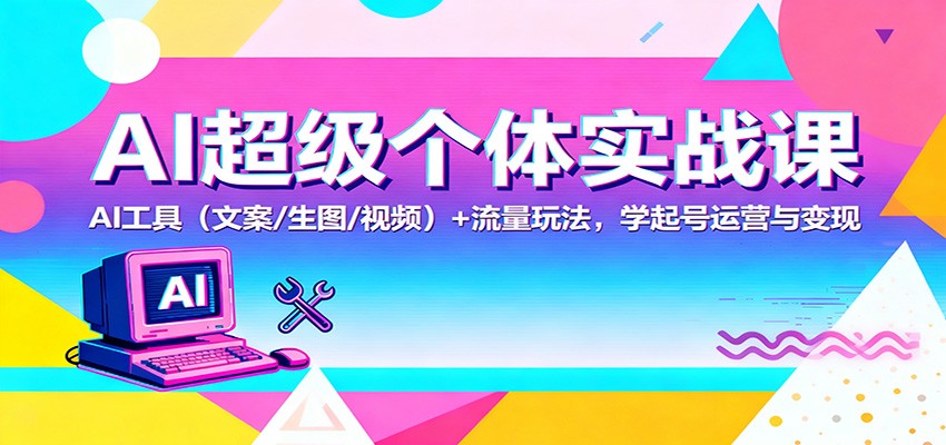 AI超级个体实战课：AI 工具(文案/生图/视频)+ 流量玩法，学起号运营与变现-旺仔资源库