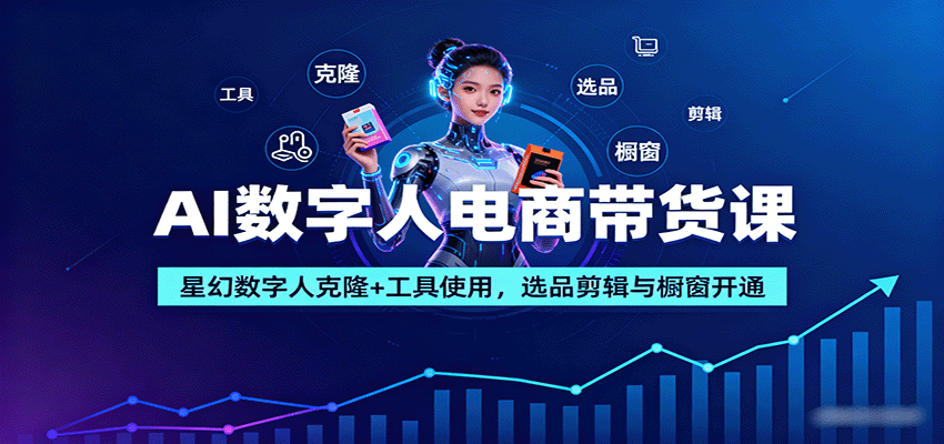 AI数字人电商带货课：星幻数字人克隆+工具使用，选品剪辑与橱窗开通-旺仔资源库