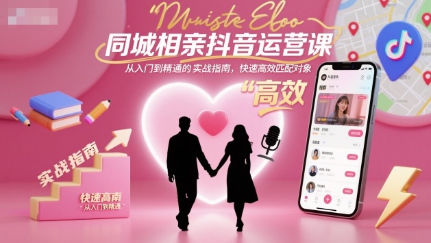 同城相亲抖音运营课，从入门到精通的实战指南，快速高效匹配对象-旺仔资源库