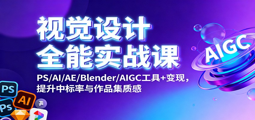 视觉设计全能实战课：PS/AI/AE/Blender/AIGC工具+变现，提升中标率与作品集质感-旺仔资源库