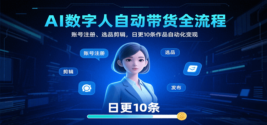 AI数字人自动带货全流程：账号注册、选品剪辑，日更10条作品自动化变现-旺仔资源库