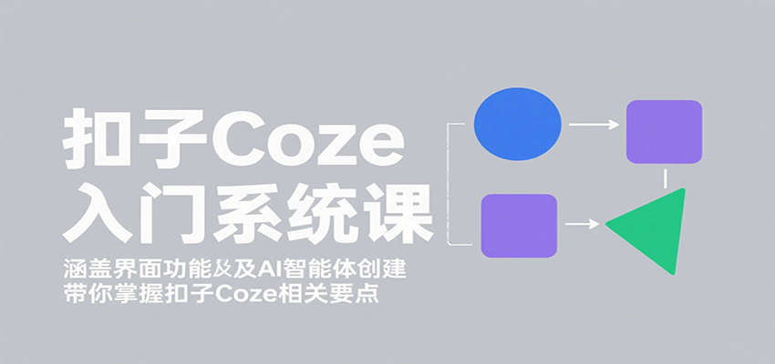 扣子Coze入门系统课：涵盖界面功能及AI智能体创建，带你掌握扣子Coze相关要点-旺仔资源库