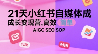 21天小红书自媒体成长变现营，高效 简单 AIGC SEO SOP-旺仔资源库