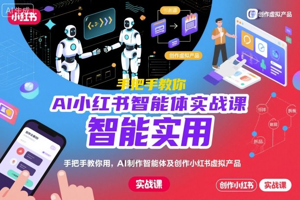 AI小红书智能体实战课，手把手教你用AI制作智能体及创作小红书虚拟产品，提效+内容商业化(更新)-旺仔资源库