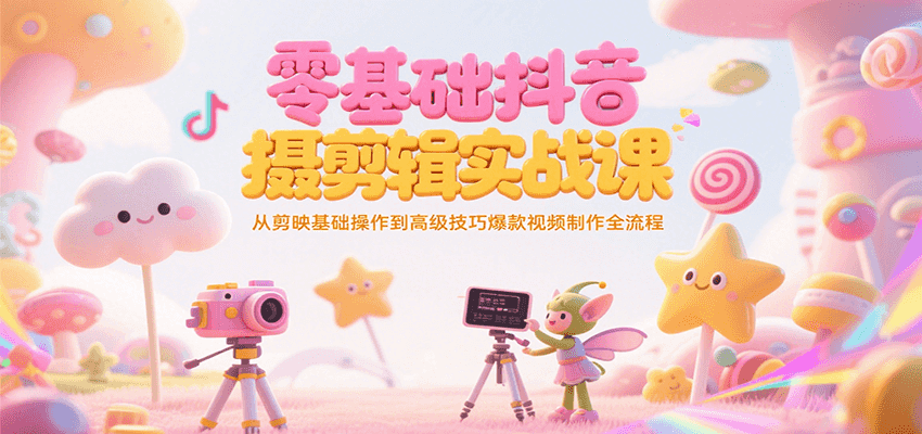 零基础抖音短视频拍摄剪辑实战课，从剪映基础操作到高级技巧爆款视频制作全流程-旺仔资源库