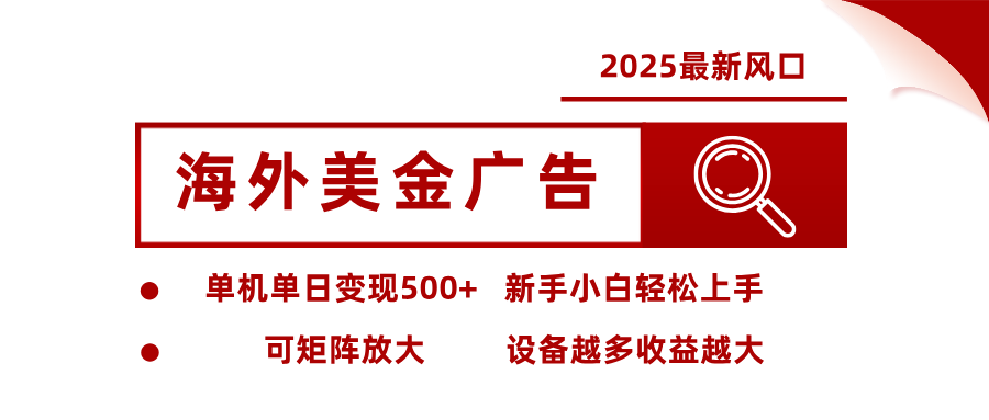2025最新风口 海外美金广告 单机单日变现500+ 可矩阵放大 设备越多收...-旺仔资源库