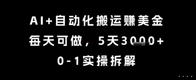 AI+自动化搬运挣美金，每天可做，5天3k+，0-1实操拆解【揭秘】-旺仔资源库