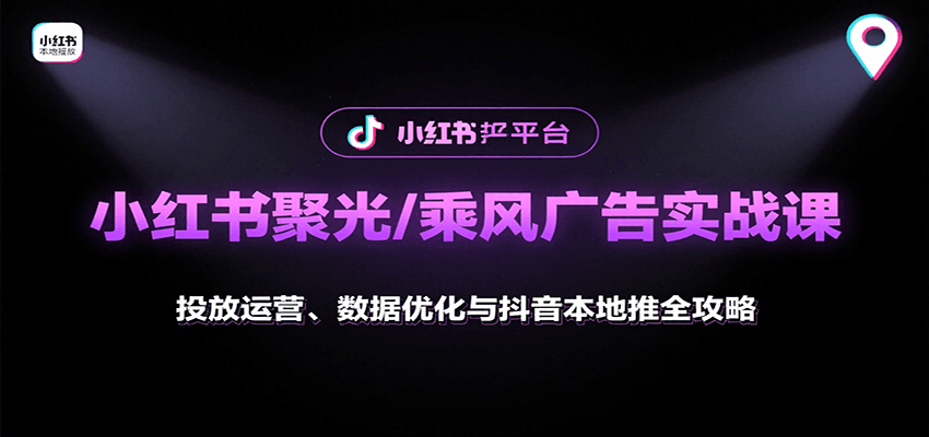 小红书聚光/乘风广告实战课：投放运营、数据优化与抖音本地推全攻略-旺仔资源库