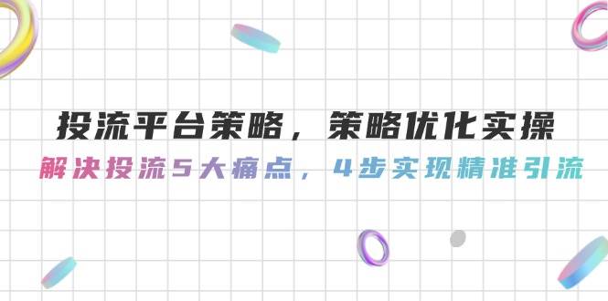 投流平台策略，策略优化实操，解决投流5大痛点，4步实现精准引流-旺仔资源库