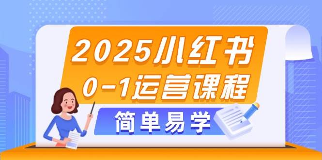2025小红书0-1运营课程，选品、素材、笔记制作与发布技巧-旺仔资源库