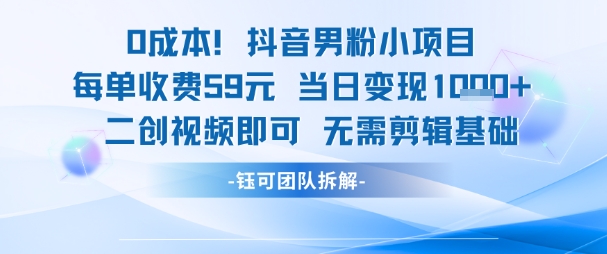 0成本，抖音男粉小项目 每单收费59元当日变现1k+ 二创视频即可无需剪辑基础-旺仔资源库