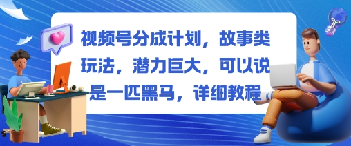 视频号分成计划，故事类玩法，潜力巨大，可以说是一匹黑马，详细教程-旺仔资源库