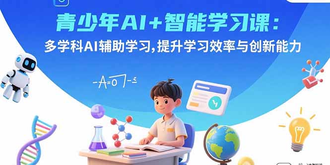 青少年AI+智能学习课：多学科AI辅助学习，提升学习效率与创新能力-旺仔资源库