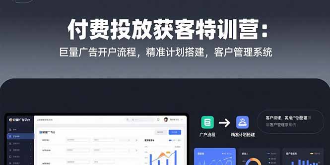 付费投放获客特训营：巨量广告开户流程，精准计划搭建，客户管理系统-旺仔资源库