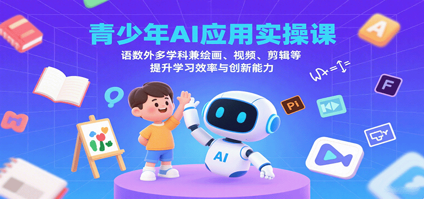 青少年AI应用实操课：语数外多学科兼绘画、视频、剪辑等提升学习效率与创新能力-旺仔资源库