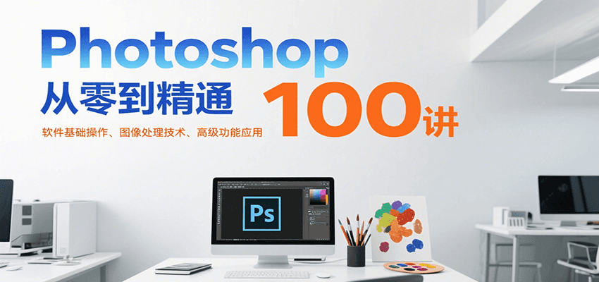 Photoshop从零到精通100讲：软件基础操作、图像处理技术、高级功能应用-旺仔资源库