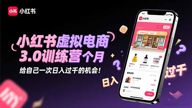 小红书虚拟电商3.0训练营:2025最后1个月,给自己一次日入过千的机会!-旺仔资源库