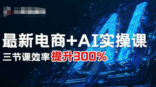 最新电商+AI实操课，三节课效率提升300%-旺仔资源库