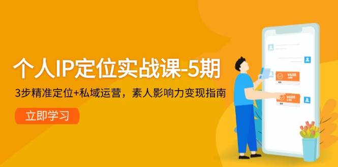 个人IP定位实战课-5期,3步精准定位+私域运营,素人影响力变现指南-旺仔资源库