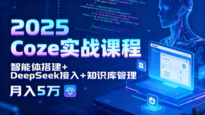 2025 Coze实战课程，智能体搭建+DeepSeek接入+知识库管理，月入5万-旺仔资源库