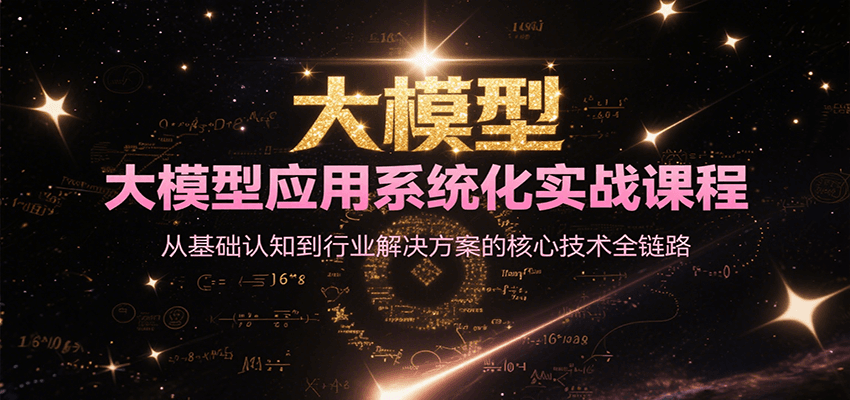 大模型应用系统化实战课程，从基础认知到行业解决方案的核心技术全链路-旺仔资源库